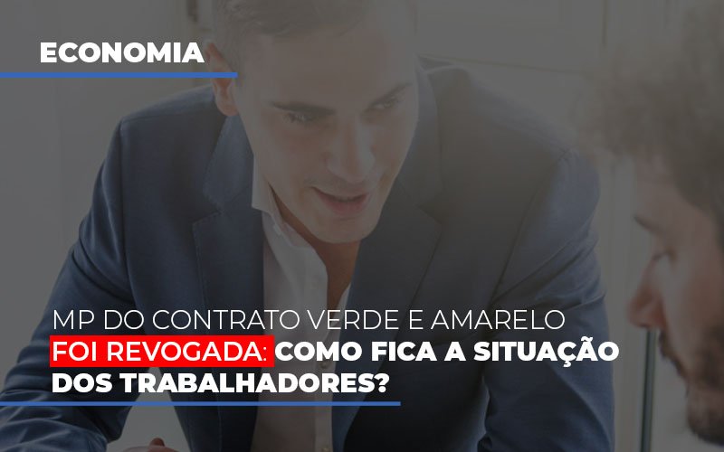 mp-do-contrato-verde-e-amarelo-foi-revogada-como-fica-a-situacao-dos-trabalhadores - MP do contrato Verde e Amarelo foi revogada: como fica a situação dos trabalhadores?