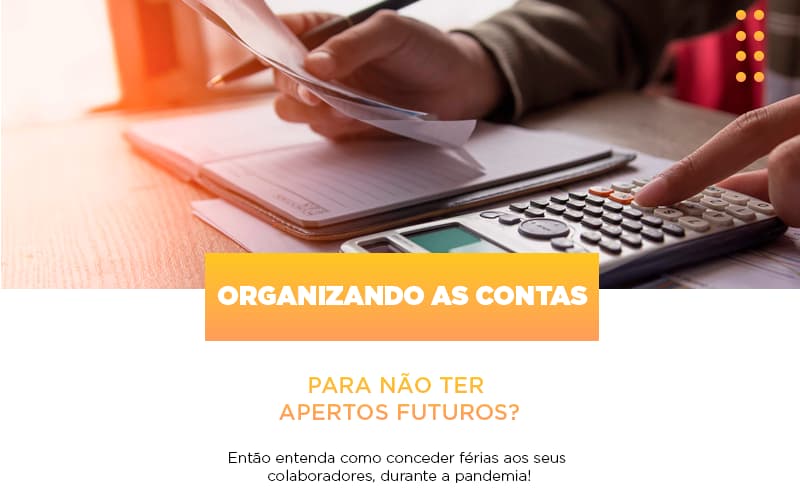 organizando-as-contas-para-nao-ter-apertos-futuros-entao-entenda-como-conceder-ferias-aos-seus-colaboradores-durante-a-pandemia - Organizando as contas para não ter apertos futuros? Então, entenda como conceder férias aos seus colaboradores durante a pandemia!