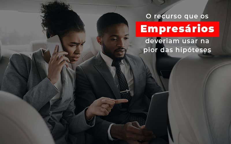 o-recurso-que-os-empresarios-deveriam-usar-na-pior-das-hipoteses - O recurso que os empresários deveriam usar na pior das hipóteses