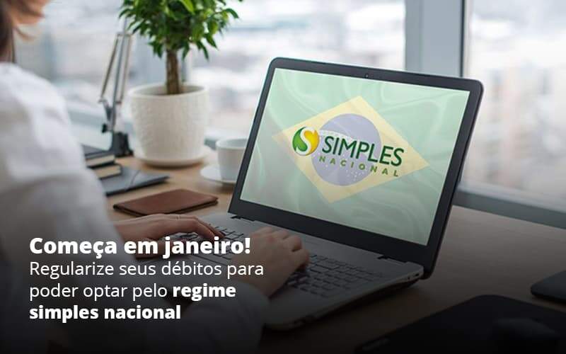 Comeca Em Janeiro Regularize Seus Debitos Para Optar Pelo Regime Simples Nacional Post (1) - Quero montar uma empresa - Opção do Simples Nacional: Como iniciar 2021 com o pé direito?